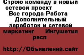 Строю команду в новый сетевой проект GREENWAY - Все города Работа » Дополнительный заработок и сетевой маркетинг   . Ингушетия респ.